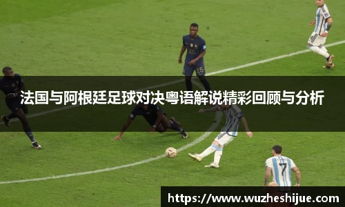 法国与阿根廷足球对决粤语解说精彩回顾与分析